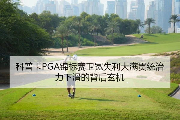科普卡PGA锦标赛卫冕失利大满贯统治力下滑的背后玄机